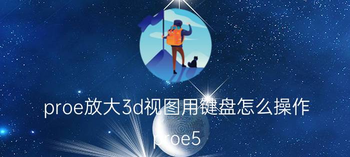 proe放大3d视图用键盘怎么操作 proe5.064位安装方法？